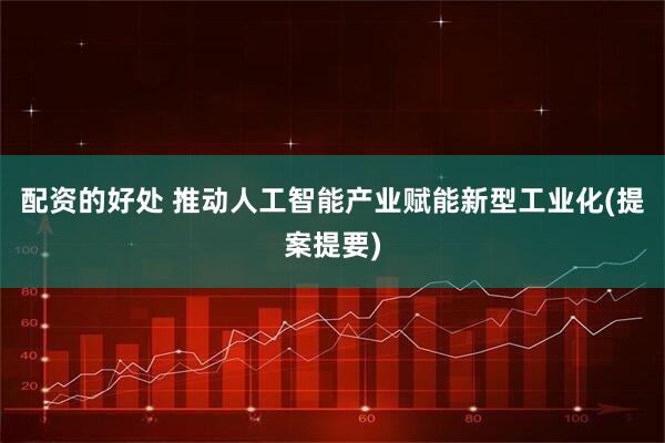 配资的好处 推动人工智能产业赋能新型工业化(提案提要)