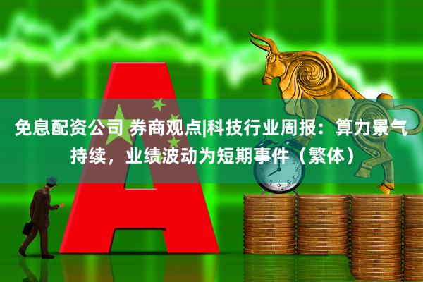 免息配资公司 券商观点|科技行业周报：算力景气持续，业绩波动为短期事件（繁体）