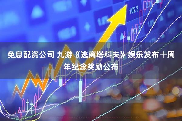 免息配资公司 九游《逃离塔科夫》娱乐发布十周年纪念奖励公布