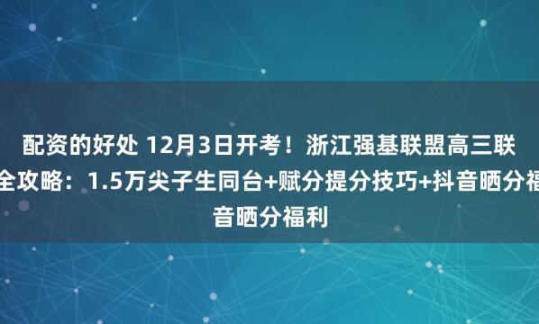 配资的好处 12月3日开考！浙江强基联盟高三联考全攻略：1.5万尖子生同台+赋分提分技巧+抖音晒分福利