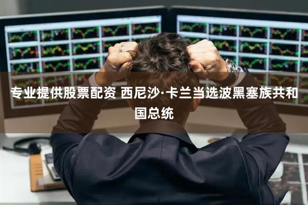 专业提供股票配资 西尼沙·卡兰当选波黑塞族共和国总统