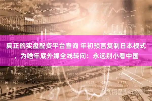 真正的实盘配资平台查询 年初预言复制日本模式，为啥年底外媒全线转向：永远别小看中国
