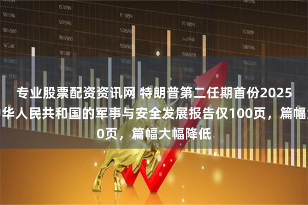 专业股票配资资讯网 特朗普第二任期首份2025年涉及中华人民共和国的军事与安全发展报告仅100页，篇幅大幅降低