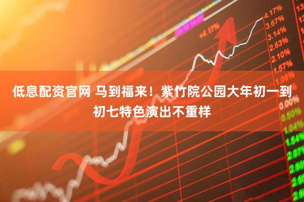 低息配资官网 马到福来！紫竹院公园大年初一到初七特色演出不重样