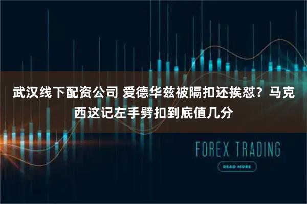 武汉线下配资公司 爱德华兹被隔扣还挨怼？马克西这记左手劈扣到底值几分