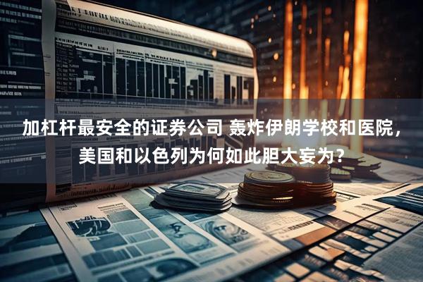 加杠杆最安全的证券公司 轰炸伊朗学校和医院,美国和以色列为何如此胆大妄为?