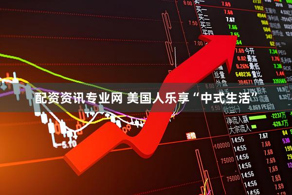 配资资讯专业网 美国人乐享“中式生活”